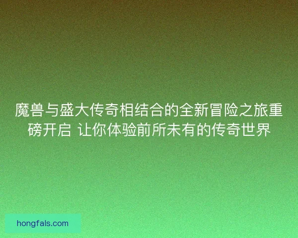 魔兽与盛大传奇相结合的全新冒险之旅重磅开启 让你体验前所未有的传奇世界